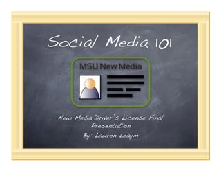 Social Media 101!



 New Media Driver’s License Final
          Presentation!
       By: Lauren Leaym!
 