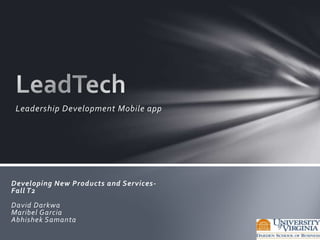 Leadership Development Mobile app

Developing New Products and Services Fall T2
David Darkwa
Maribel Garcia
Abhishek Samanta

 