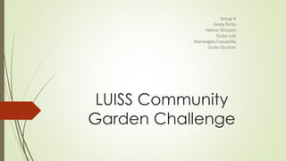 LUISS Community
Garden Challenge
Group 4
Greta Porto
Valerio Ghizzoni
Giulia Lulli
Mariangela Coscarella
Giulio Giustino
 