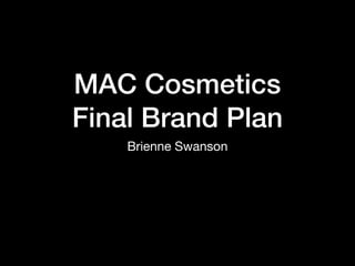 MAC Cosmetics
Final Brand Plan
Brienne Swanson
 