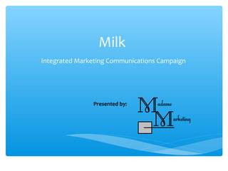 Milk
Integrated Marketing Communications Campaign
Presented by:
 