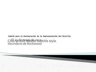Comité para la Restauración de la Representación del Distrito

Click23 de mayo de 2012
   El to edit Master subtitle style
Vecindario de Rockwood
 