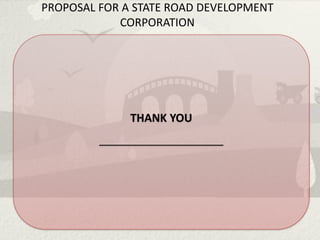 PROPOSAL FOR A STATE ROAD DEVELOPMENT
            CORPORATION




                THANK YOU
         ____________________________
 