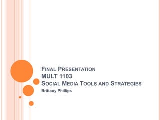FINAL PRESENTATION
MULT 1103
SOCIAL MEDIA TOOLS AND STRATEGIES
Brittany Phillips

 