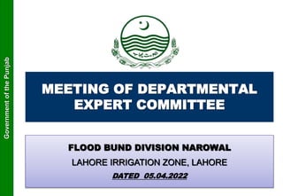 Government
of
the
Punjab
MEETING OF DEPARTMENTAL
EXPERT COMMITTEE
FLOOD BUND DIVISION NAROWAL
LAHORE IRRIGATION ZONE, LAHORE
DATED 05.04.2022
 