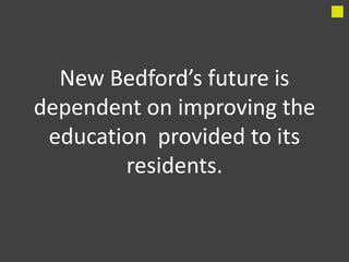 New Bedford’s future is
dependent on improving the
 education provided to its
        residents.
 