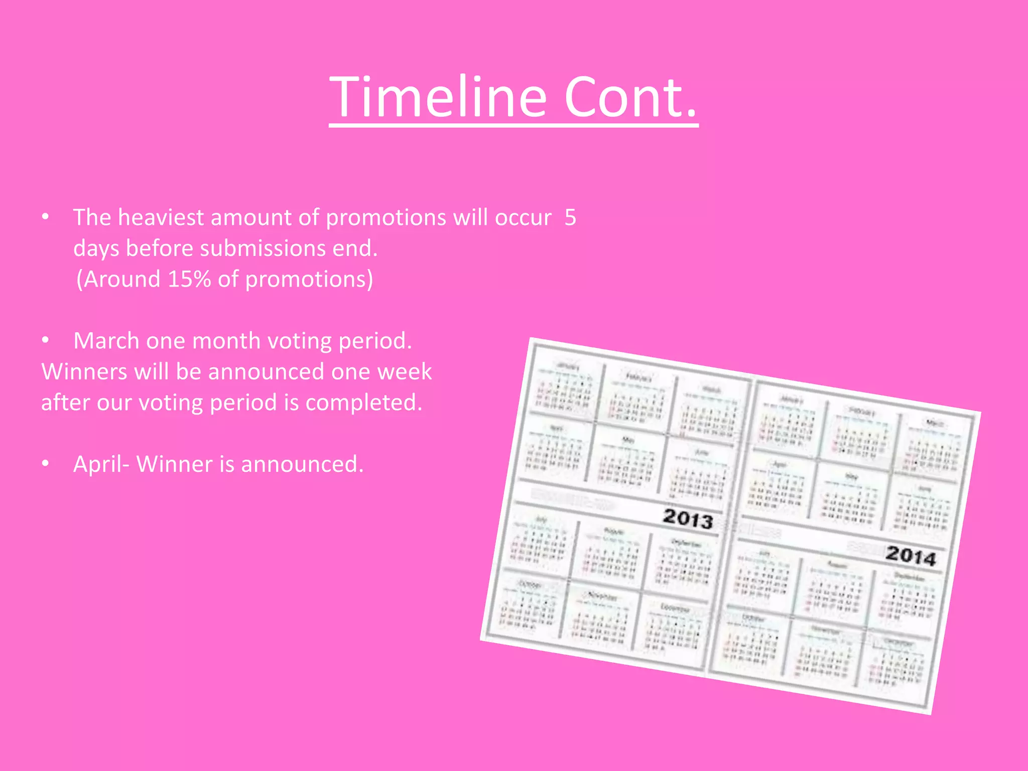 Timeline Cont.
• The heaviest amount of promotions will occur 5
  days before submissions end.
  (Around 15% of promotions)

• March one month voting period.
Winners will be announced one week
after our voting period is completed.

• April- Winner is announced.
 