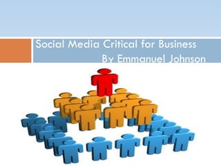 Social Media Critical for Business
             By Emmanuel Johnson
                  By Emmanuel Johnson
 