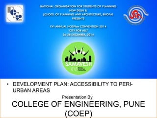 COEP LIVING ON THE
EDGE
• DEVELOPMENT PLAN: ACCESSIBILITY TO PERI-
URBAN AREAS
Presentation By
COLLEGE OF ENGINEERING, PUNE
(COEP)
 