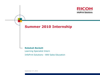 Summer 2010 Internship Rebekah Beckett September 1, 2010 Learning Specialist Intern InfoPrint Solutions - WW Sales Education 