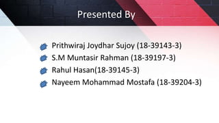 Presented By
Prithwiraj Joydhar Sujoy (18-39143-3)
S.M Muntasir Rahman (18-39197-3)
Rahul Hasan(18-39145-3)
Nayeem Mohammad Mostafa (18-39204-3)
 