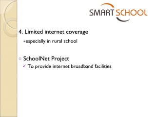 4. Limited internet coverage - especially in rural school SchoolNet Project  To provide internet broadband facilities 