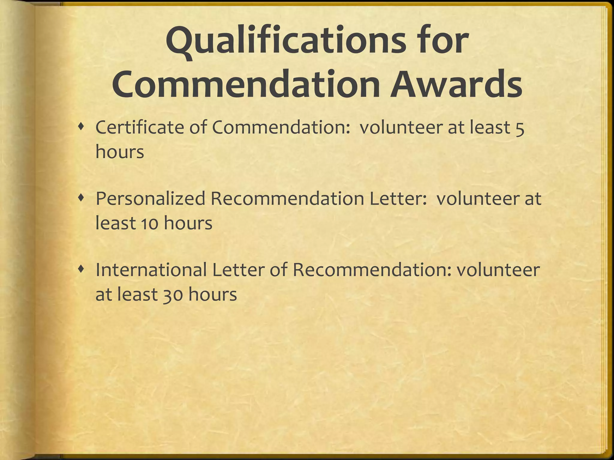 Qualifications for Commendation AwardsCertificate of Commendation:  volunteer at least 5 hoursPersonalized Recommendation Letter:  volunteer at least 10 hoursInternational Letter of Recommendation: volunteer at least 30 hours