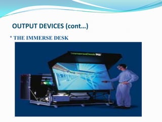 OUTPUT DEVICES (cont…)
* THE IMMERSE DESK
 