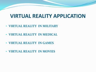 VIRTUAL REALITY APPLICATION
• VIRTUAL REALITY IN MILITARY

• VIRTUAL REALITY IN MEDICAL

• VIRTUAL REALITY IN GAMES

• VIRTUAL REALITY IN MOVIES
 