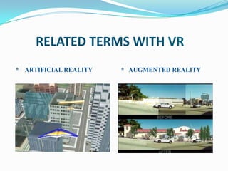 RELATED TERMS WITH VR
* ARTIFICIAL REALITY   * AUGMENTED REALITY
 