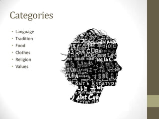 Categories
•
•
•
•
•
•

Language
Tradition
Food
Clothes
Religion
Values

 