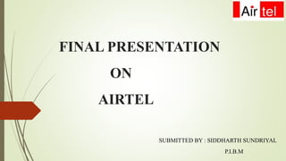 FINAL PRESENTATION
ON
AIRTEL
SUBMITTED BY : SIDDHARTH SUNDRIYAL
P.I.B.M
 