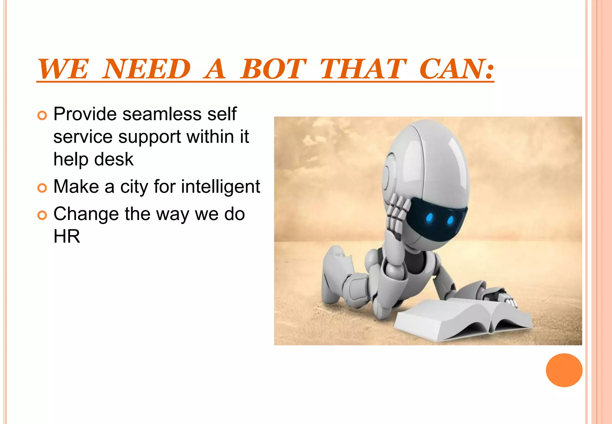 WE NEED A BOT THAT CAN:
 Provide seamless self
service support within it
help desk
 Make a city for intelligent
 Change the way we do
HR
 