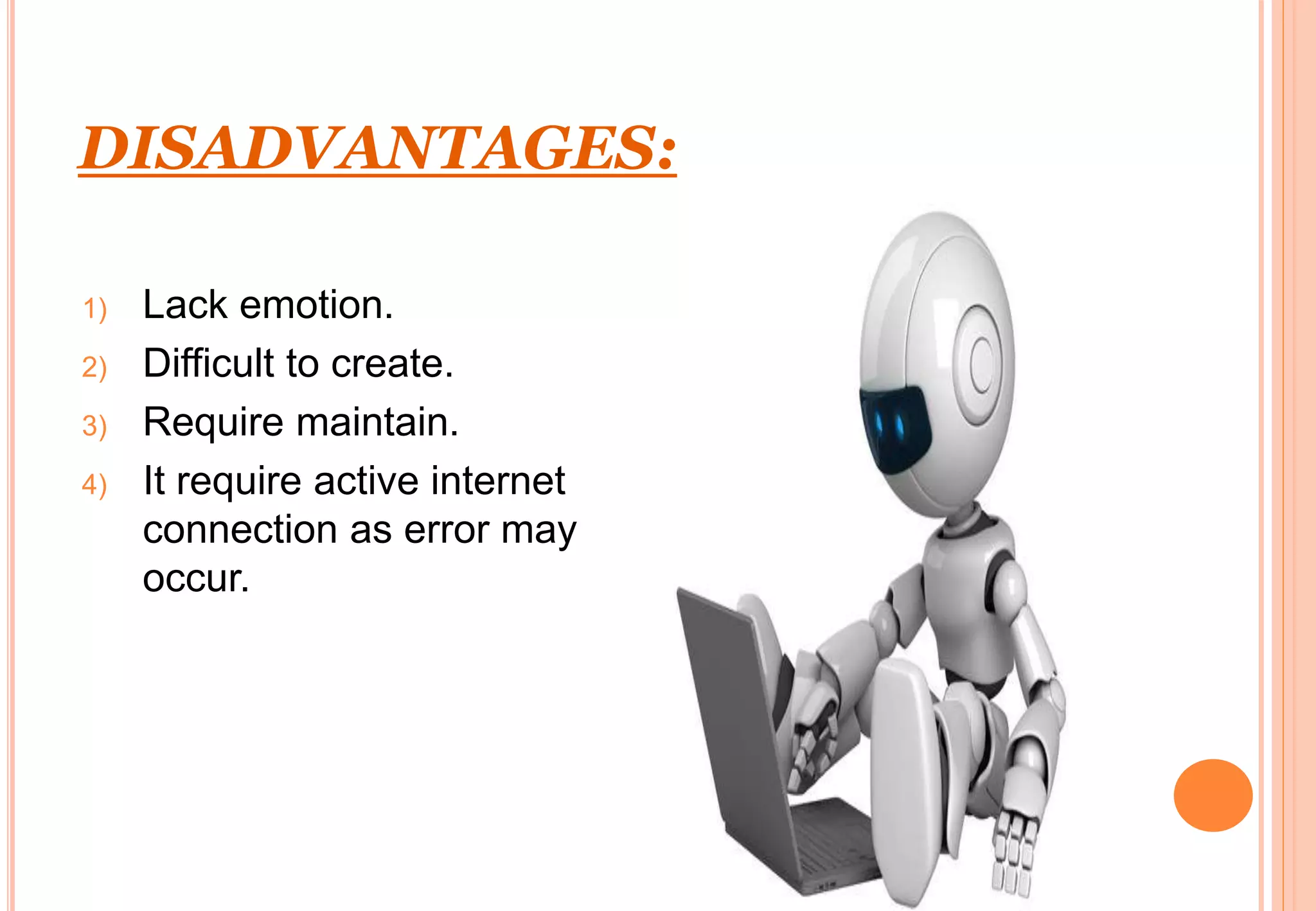 DISADVANTAGES:
1) Lack emotion.
2) Difficult to create.
3) Require maintain.
4) It require active internet
connection as error may
occur.
 