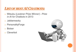 LISTOF BEST AI CHATBOTS:
 Mitsuku (Leobner Prize Winner) - Prize
in AI for Chatbots in 2013
 Jabberwacky
 PersonalityForge
 Botser
 Cleverbot
 