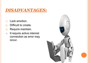 DISADVANTAGES:
1) Lack emotion.
2) Difficult to create.
3) Require maintain.
4) It require active internet
connection as error may
occur.
 