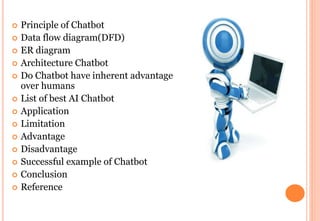  Principle of Chatbot
 Data flow diagram(DFD)
 ER diagram
 Architecture Chatbot
 Do Chatbot have inherent advantage
over humans
 List of best AI Chatbot
 Application
 Limitation
 Advantage
 Disadvantage
 Successful example of Chatbot
 Conclusion
 Reference
 