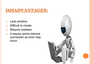 DISADVANTAGES:
1) Lack emotion.
2) Difficult to create.
3) Require maintain.
4) It require active internet
connection as e...