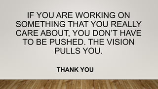 IF YOU ARE WORKING ON
SOMETHING THAT YOU REALLY
CARE ABOUT, YOU DON’T HAVE
TO BE PUSHED. THE VISION
PULLS YOU.
THANK YOU
 