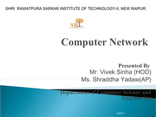 Presented By
Mr. Vivek Sinha (HOD)
Ms. Shraddha Yadaw(AP)
Department of Computer Science and
Engineering
10/23/17
SHRI RAWATPURA SARKAR INSTITUTE OF TECHNOLOGY-II, NEW RAIPUR
 