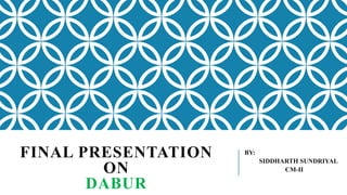 FINAL PRESENTATION
ON
DABUR
BY:
SIDDHARTH SUNDRIYAL
CM-II
 