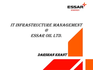 IT INFRASTRUCTURE MANAGEMENT
@
Essar oil Ltd.
Darshan Khant
 