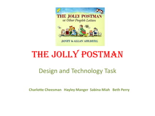 The Jolly Postman
     Design and Technology Task

Charlotte Cheesman Hayley Manger Sabina Miah Beth Perry
 