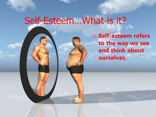 Self-Esteem…What is it?
 Self-esteem refers
to the way we see
and think about
ourselves.
 