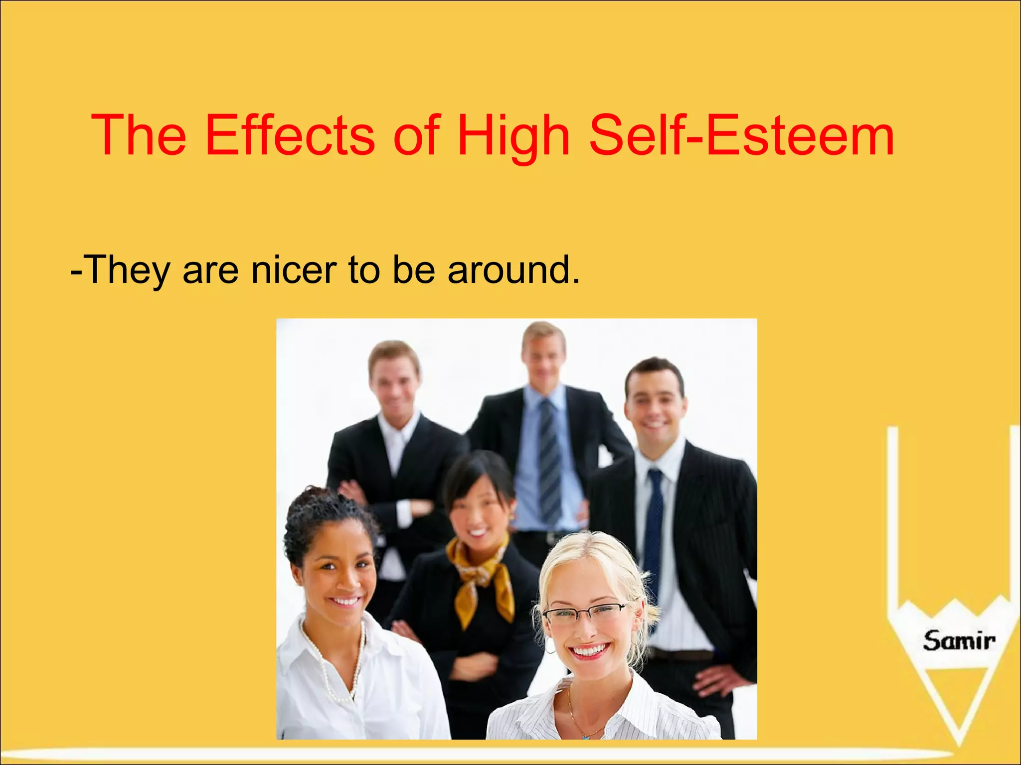 The Effects of High Self-Esteem
-They are nicer to be around.

 