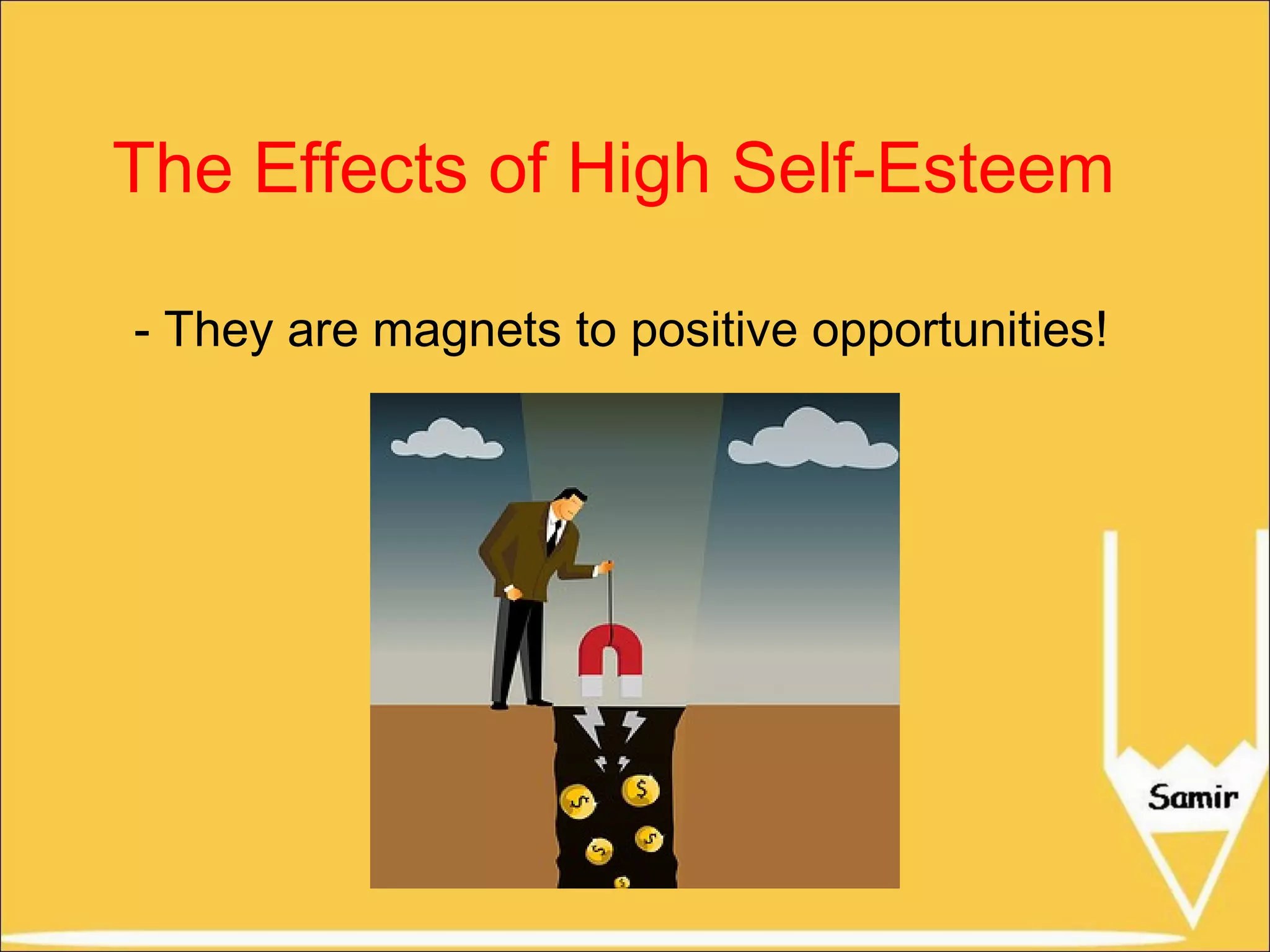 The Effects of High Self-Esteem
- They are magnets to positive opportunities!

 