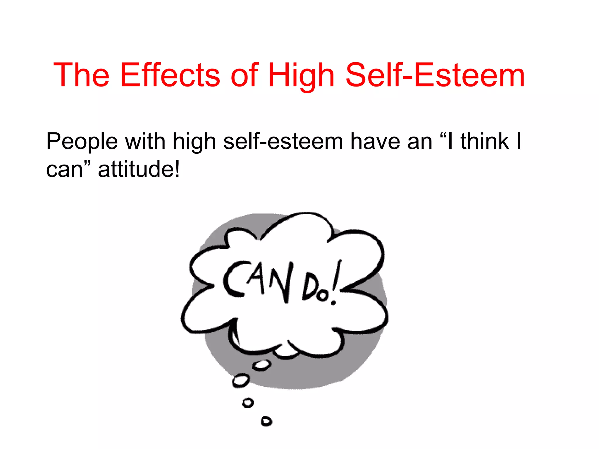 The Effects of High Self-Esteem
People with high self-esteem have an “I think I
can” attitude!

 
