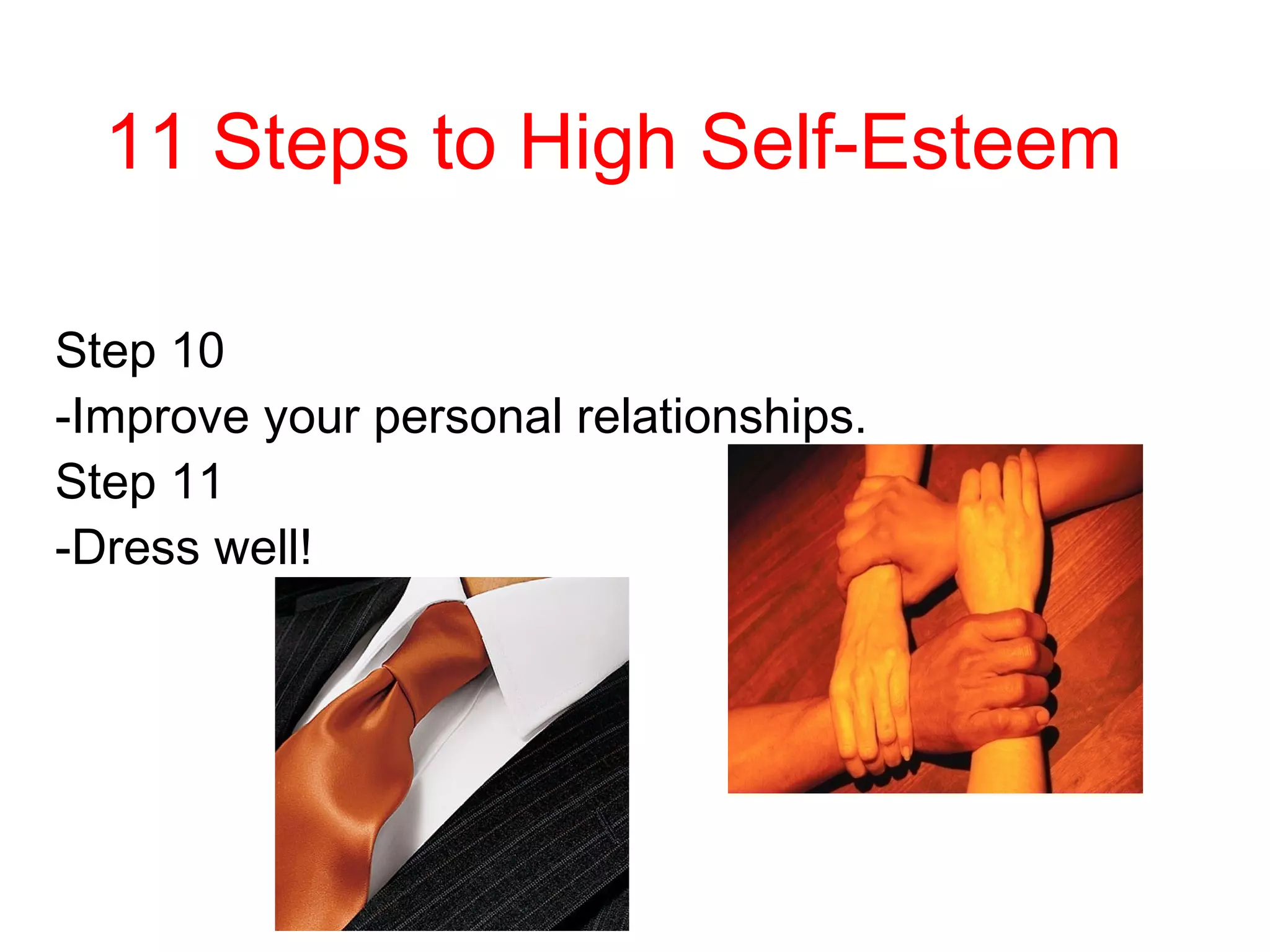 11 Steps to High Self-Esteem
Step 10
-Improve your personal relationships.
Step 11
-Dress well!

 