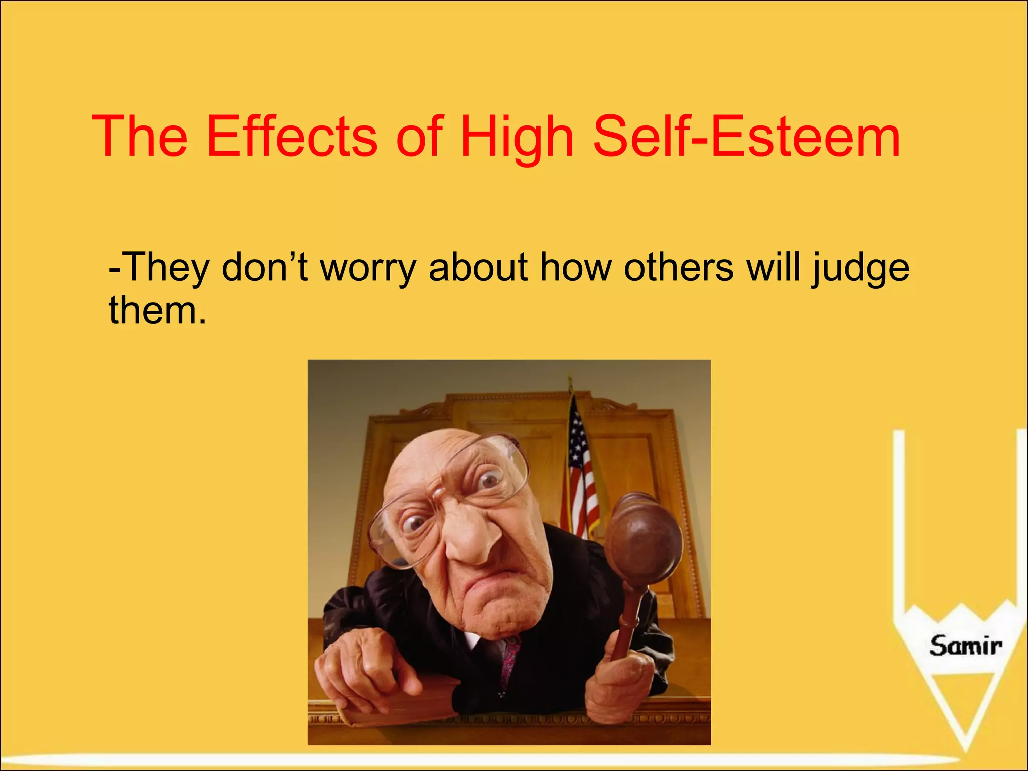 The Effects of High Self-Esteem
-They don’t worry about how others will judge
them.

 