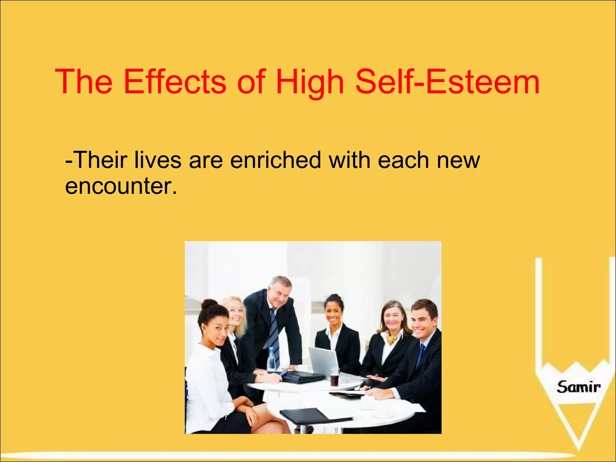 The Effects of High Self-Esteem
-Their lives are enriched with each new
encounter.

 