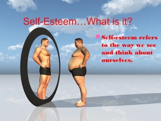 Self-Esteem…What is it?
 Self-esteem refers
to the way we see
and think about
ourselves.

 