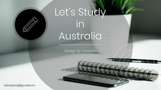 Let’s Study
in
Australia
ashisdesai@gmail.com
Design By Curiosity
 