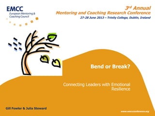 3rd Annual

Mentoring and Coaching Research Conference

27-28 June 2013 – Trinity College, Dublin, Ireland

Bend or Break?
Connecting Leaders with Emotional
Resilience

Gill Fowler & Julia Steward

www.emccconference.org

 