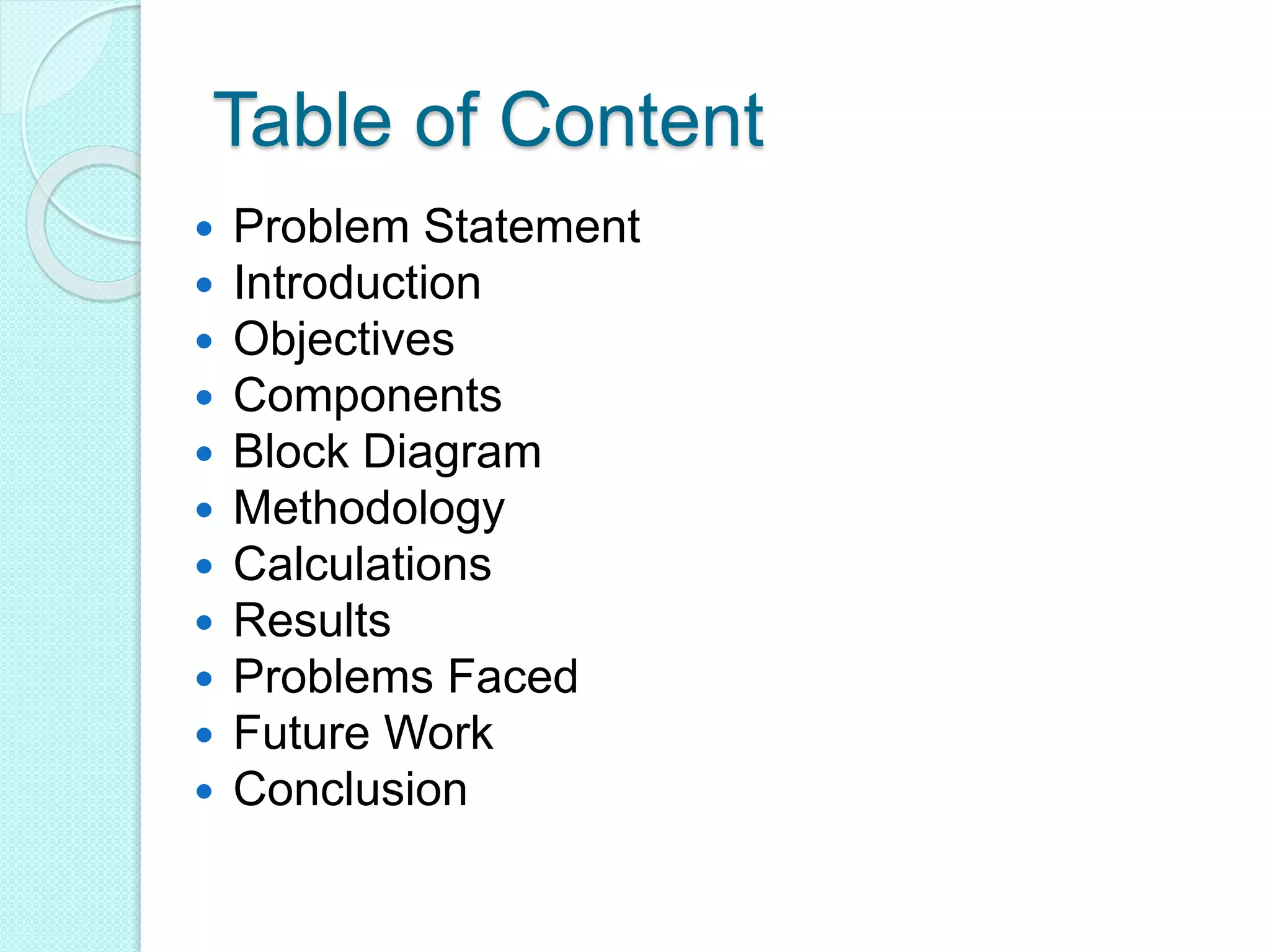 Table of Content
 Problem Statement
 Introduction
 Objectives
 Components
 Block Diagram
 Methodology
 Calculations
 Results
 Problems Faced
 Future Work
 Conclusion
 