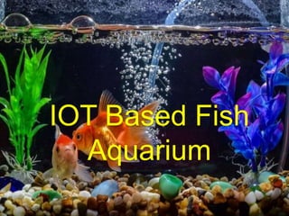IOT Based Fish
Aquarium
 