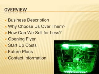 OVERVIEWBusiness DescriptionWhy Choose Us Over Them?How Can We Sell for Less?Opening FlyerStart Up CostsFuture PlansContact Information