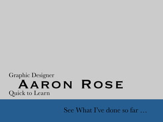Aaron Rose

 
 
 
 
 
 
 
See What I’ve done so far …

Graphic Designer
Quick to Learn
 