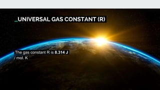 UNIVERSAL GAS CONSTANT (R)
The gas constant R is 8.314 J
/ mol. K
 