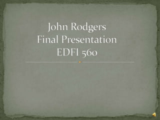 John RodgersFinal PresentationEDFI 560 
