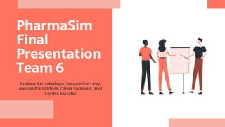 PharmaSim
Final
Presentation
Team 6
Andrea Arrizabalaga, Jacqueline Levy,
Alexandra Saldivia, Olivia Samuels, and
Fatma Marafie
 